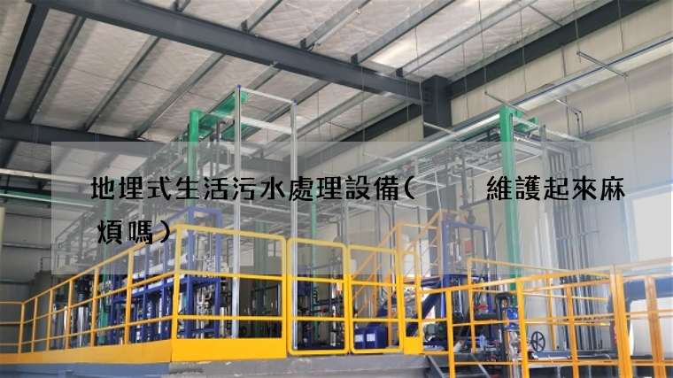 地埋式生活污水處理設備(  維護起來麻煩嗎)